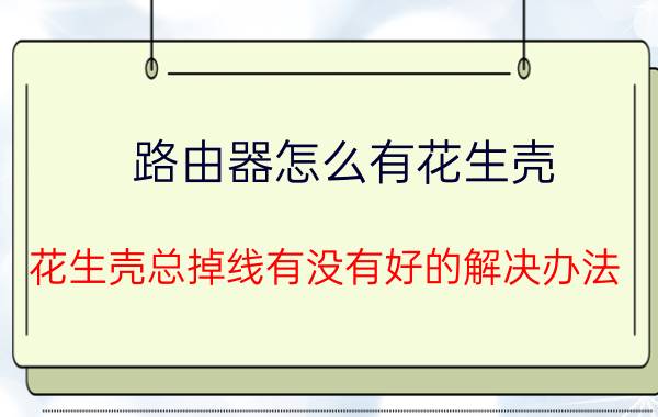 路由器怎么有花生壳 花生壳总掉线有没有好的解决办法？